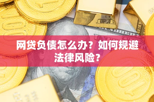 武汉网贷负债怎么办？如何规避法律风险？