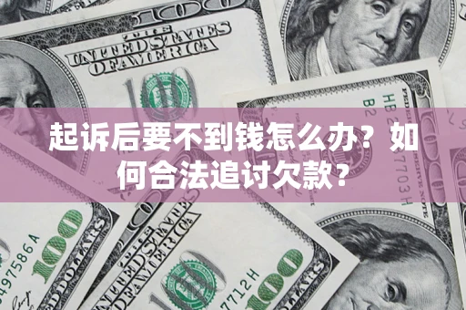 武汉起诉后要不到钱怎么办？如何合法追讨欠款？
