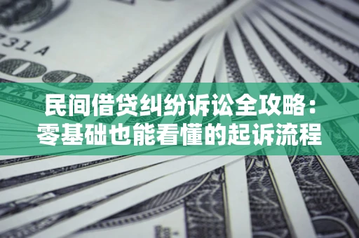 武汉民间借贷纠纷诉讼全攻略:零基础也能看懂的起诉流程与证据整理指南 武汉民间借贷纠纷诉讼全攻略:零基础也能看懂的起诉流程与证据整理指南