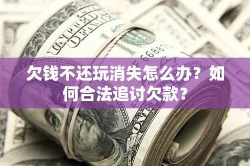 武汉欠钱不还玩消失怎么办？如何合法追讨欠款？