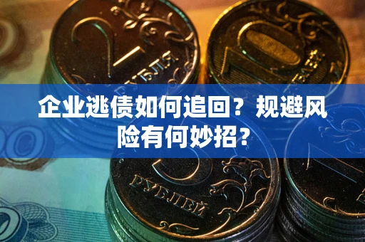 武汉企业逃债如何追回？规避风险有何妙招？