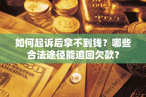 武汉如何起诉后拿不到钱？哪些合法途径能追回欠款？