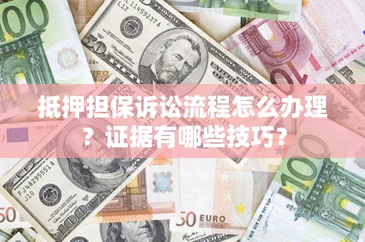 武汉抵押担保诉讼流程怎么办理？证据有哪些技巧？