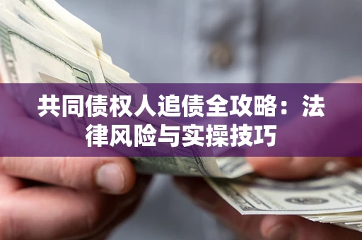 武汉共同债权人追债全攻略：法律风险与实操技巧