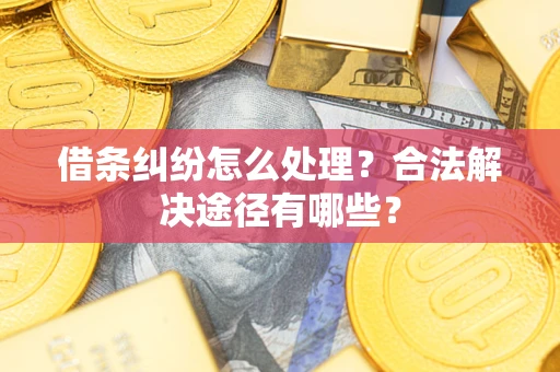 武汉借条纠纷怎么处理？合法解决途径有哪些？