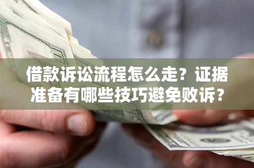 武汉借款诉讼流程怎么走？证据准备有哪些技巧避免败诉？