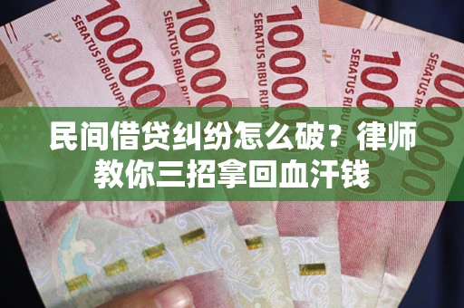 武汉民间借贷纠纷怎么破？律师教你三招拿回血汗钱