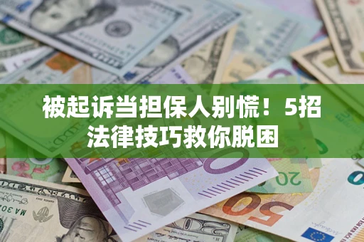 武汉被起诉当担保人别慌！5招法律技巧救你脱困