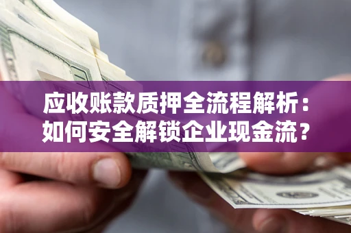 武汉应收账款质押全流程解析：如何安全解锁企业现金流？