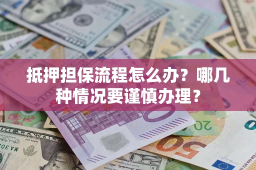 武汉抵押担保流程怎么办？哪几种情况要谨慎办理？
