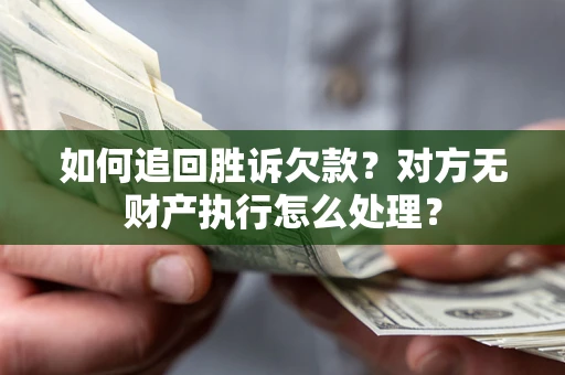 武汉如何追回胜诉欠款？对方无财产执行怎么处理？