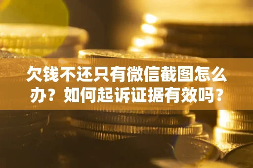 武汉欠钱不还只有微信截图怎么办？如何起诉证据有效吗？