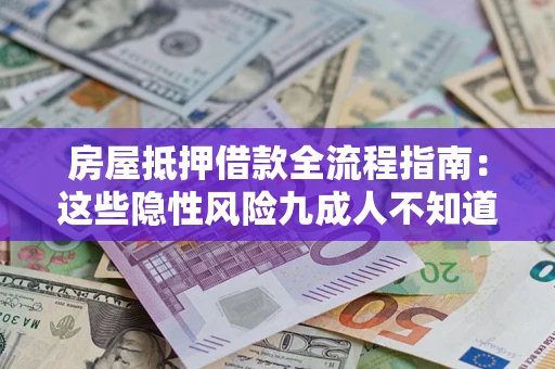 武汉房屋抵押借款全流程指南：这些隐性风险九成人不知道