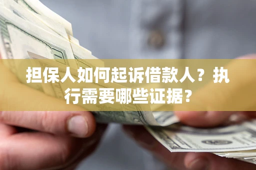 武汉担保人如何起诉借款人？执行需要哪些证据？