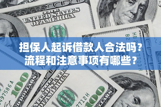 武汉担保人起诉借款人合法吗？流程和注意事项有哪些？
