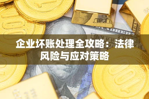武汉企业坏账处理全攻略：法律风险与应对策略