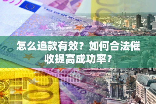 武汉怎么追款有效？如何合法催收提高成功率？
