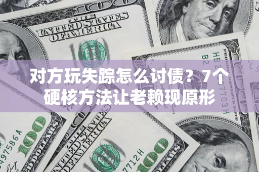 武汉对方玩失踪怎么讨债？7个硬核方法让老赖现原形