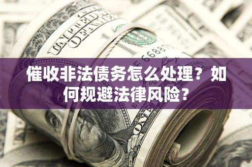 武汉催收非法债务怎么处理？如何规避法律风险？
