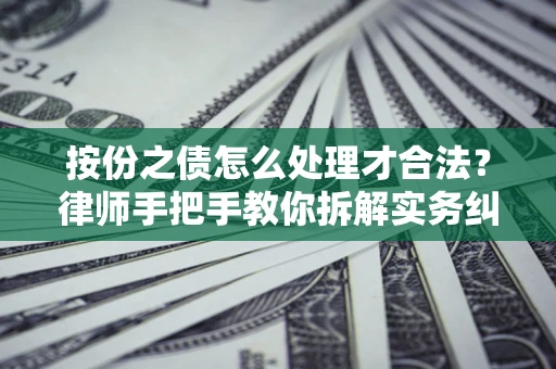 武汉按份之债怎么处理才合法？律师手把手教你拆解实务纠纷