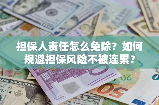 武汉担保人责任怎么免除？如何规避担保风险不被连累？