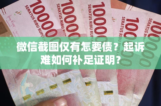 武汉微信截图仅有怎要债？起诉难如何补足证明？