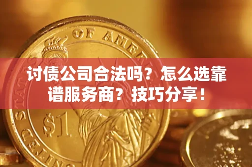武汉讨债公司合法吗？怎么选靠谱服务商？技巧分享！