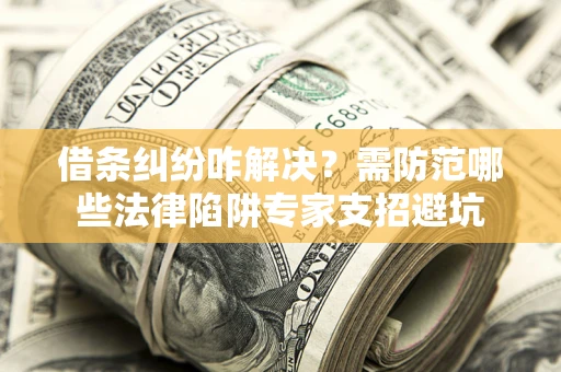 武汉借条纠纷咋解决？需防范哪些法律陷阱专家支招避坑