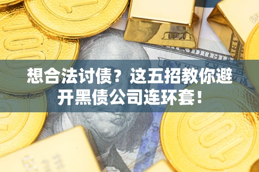 武汉想合法讨债？这五招教你避开黑债公司连环套！