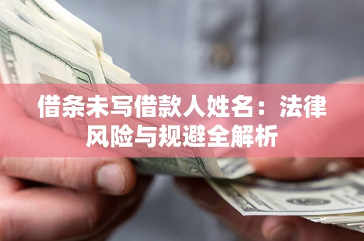 武汉借条未写借款人姓名：法律风险与规避全解析