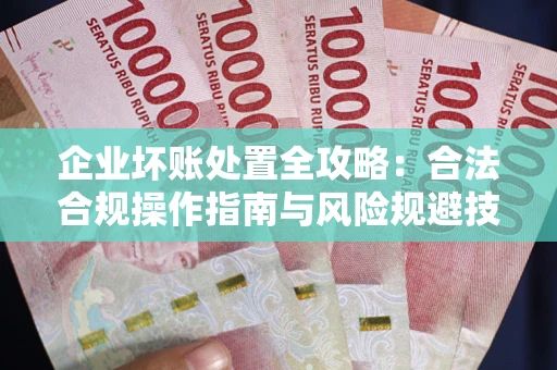 武汉企业坏账处置全攻略：合法合规操作指南与风险规避技巧解析