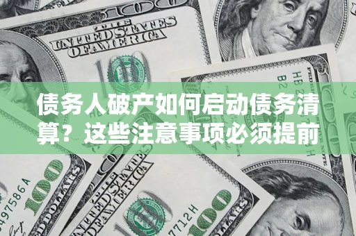 武汉债务人破产如何启动债务清算？这些注意事项必须提前知道