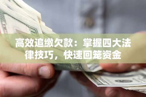 武汉高效追缴欠款：掌握四大法律技巧，快速回笼资金