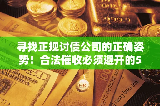 武汉寻找正规讨债公司的正确姿势！合法催收必须避开的5大雷区