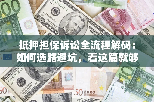 武汉抵押担保诉讼全流程解码：如何选路避坑，看这篇就够了
