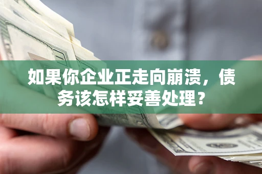 武汉如果你企业正走向崩溃，债务该怎样妥善处理？