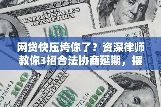 武汉网贷快压垮你了？资深律师教你3招合法协商延期，摆脱暴力催收！