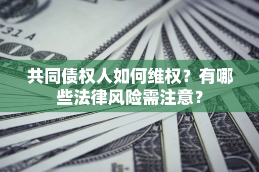 武汉共同债权人如何维权？有哪些法律风险需注意？