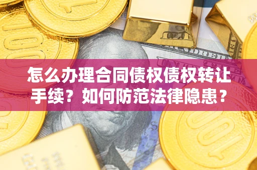 武汉怎么办理合同债权债权转让手续？如何防范法律隐患？