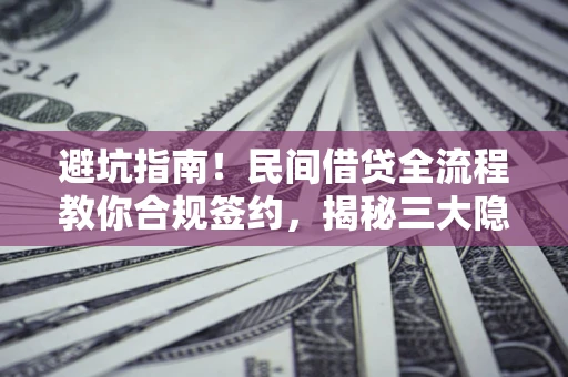 武汉避坑指南！民间借贷全流程教你合规签约，揭秘三大隐形陷阱