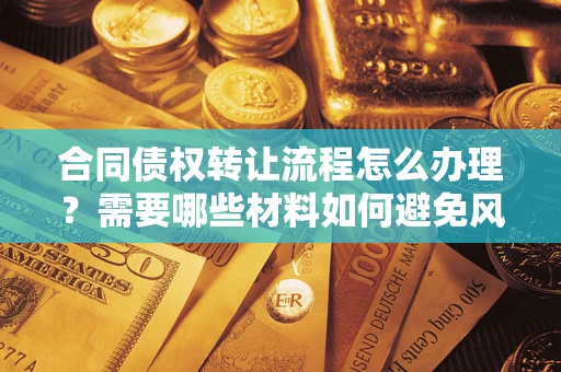 武汉合同债权转让流程怎么办理？需要哪些材料如何避免风险？