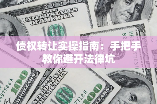 武汉债权转让实操指南：手把手教你避开法律坑