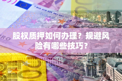 武汉股权质押如何办理？规避风险有哪些技巧？
