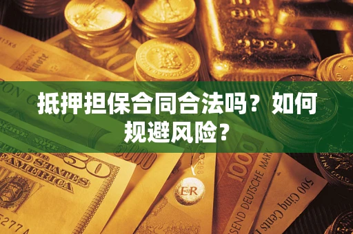 武汉抵押担保合同合法吗？如何规避风险？