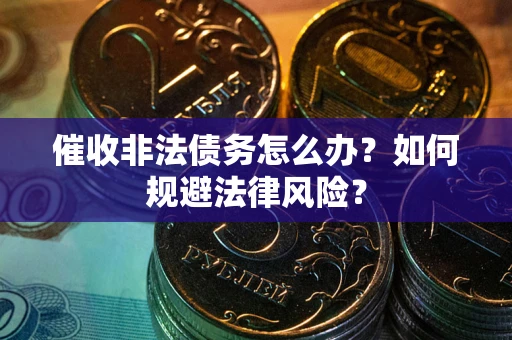 武汉催收非法债务怎么办？如何规避法律风险？