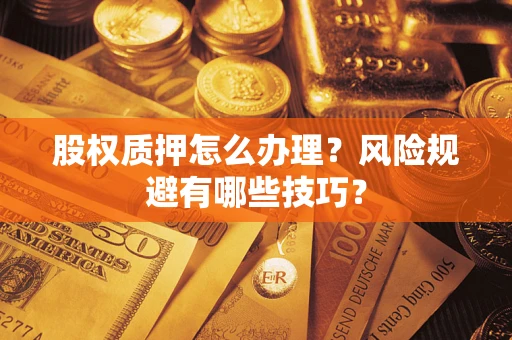 武汉股权质押怎么办理？风险规避有哪些技巧？