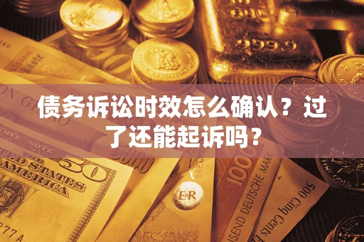 武汉债务诉讼时效怎么确认？过了还能起诉吗？