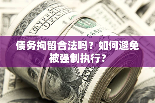 武汉债务拘留合法吗？如何避免被强制执行？