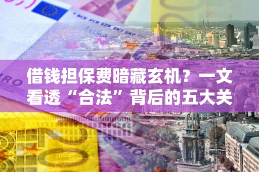 武汉借钱担保费暗藏玄机？一文看透“合法”背后的五大关键陷阱