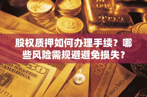 武汉股权质押如何办理手续？哪些风险需规避避免损失？